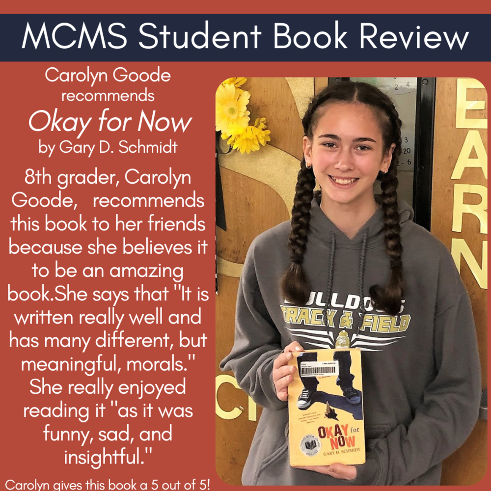 Carolyn Goode recommends Okay for Now by Gary D. Schmidt  8th grader, Carolyn Goode,   recommends this book to her friends because she believes it to be an amazing book.She says that "It is written really well and has many different, but meaningful, morals." She really enjoyed reading it "as it was funny, sad, and insightful."   Carolyn gives this book a 5 out of 5!