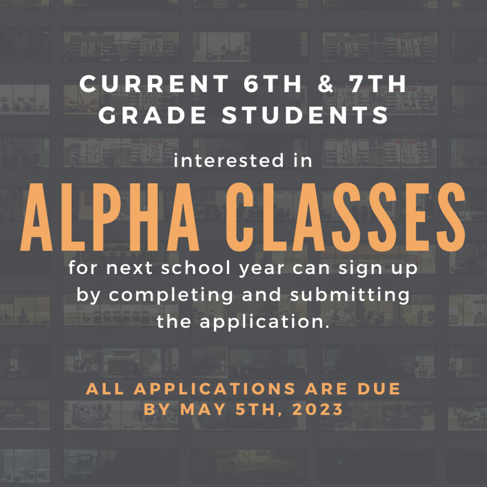 CURRENT 6th & 7TH GRADE STUDENTS interested in Alpha Classes for next school year can sign up by completing and submitting the application. ALL APPLICATIONS ARE DUE BY MAY 5th, 2023