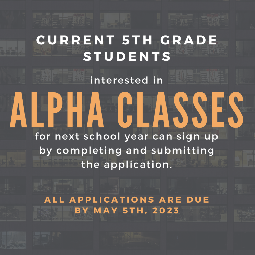 CURRENT 5TH GRADE STUDENTS interested in Alpha Classes  for next school year can sign up by completing and submitting the application. ALL APPLICATIONS ARE DUE BY MAY 5th, 2023